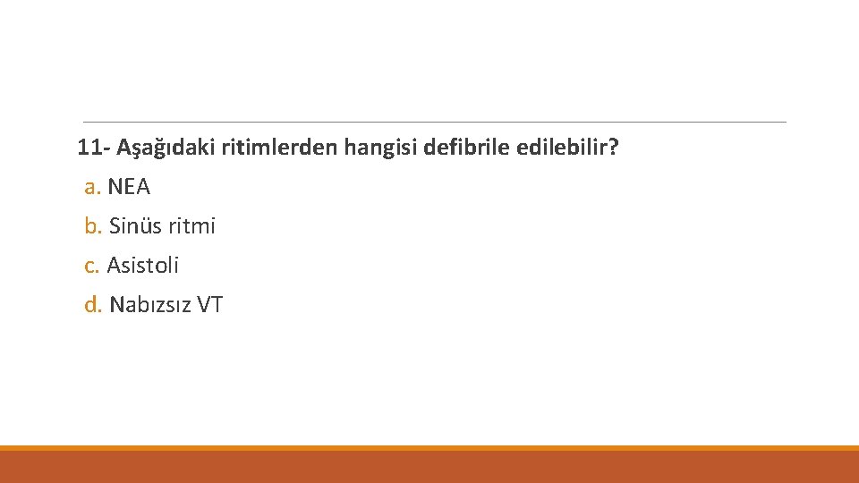 11 - Aşağıdaki ritimlerden hangisi defibrile edilebilir? a. NEA b. Sinüs ritmi c. Asistoli