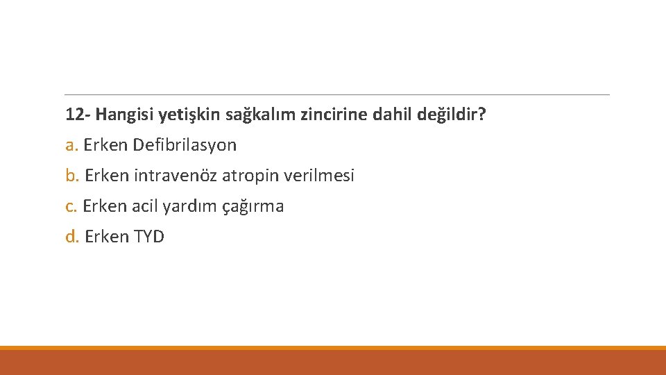 12 - Hangisi yetişkin sağkalım zincirine dahil değildir? a. Erken Defibrilasyon b. Erken intravenöz