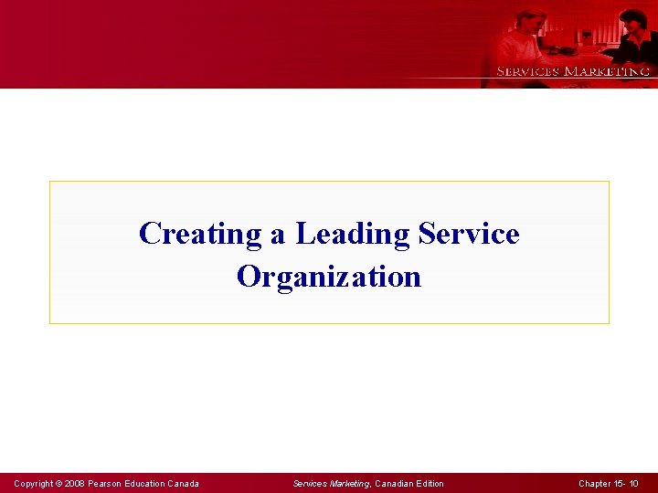 Creating a Leading Service Organization Copyright © 2008 Pearson Education Canada Services Marketing, Canadian