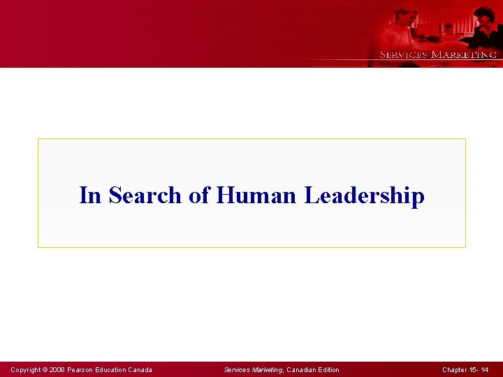 In Search of Human Leadership Copyright © 2008 Pearson Education Canada Services Marketing, Canadian