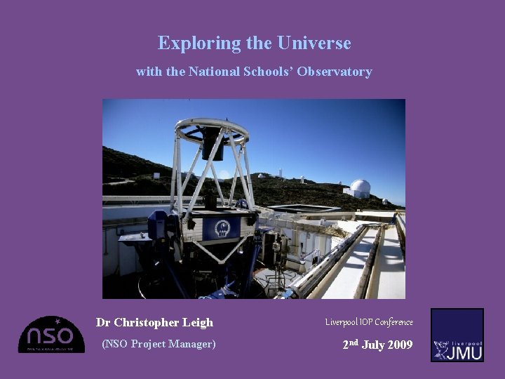 Exploring the Universe with the National Schools’ Observatory Dr Christopher Leigh Liverpool IOP Conference