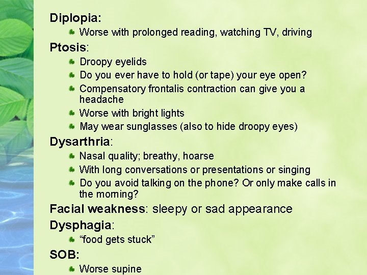 Diplopia: Worse with prolonged reading, watching TV, driving Ptosis: Droopy eyelids Do you ever
