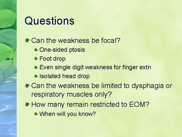 Questions Can the weakness be focal? One-sided ptosis Foot drop Even single digit weakness
