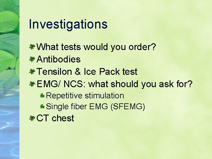 Investigations What tests would you order? Antibodies Tensilon & Ice Pack test EMG/ NCS: