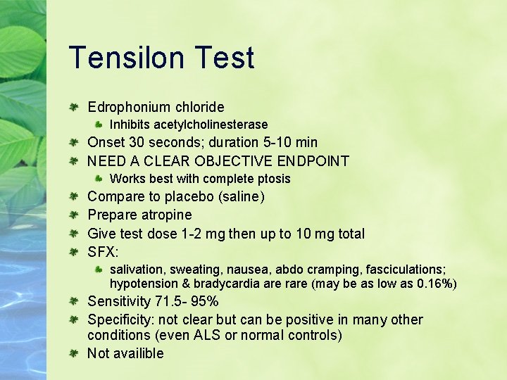 Tensilon Test Edrophonium chloride Inhibits acetylcholinesterase Onset 30 seconds; duration 5 -10 min NEED