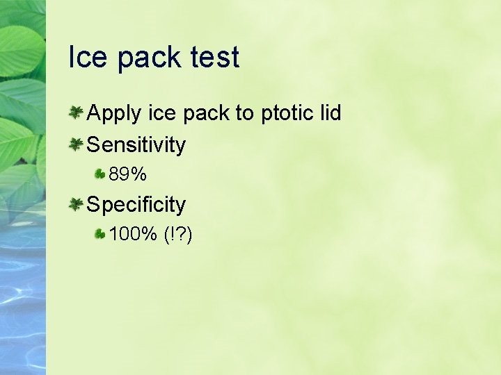 Ice pack test Apply ice pack to ptotic lid Sensitivity 89% Specificity 100% (!?