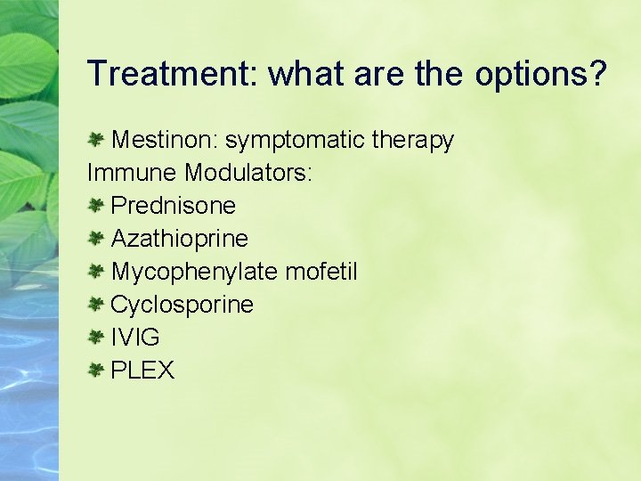 Treatment: what are the options? Mestinon: symptomatic therapy Immune Modulators: Prednisone Azathioprine Mycophenylate mofetil