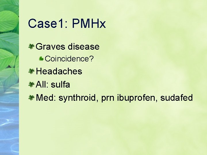 Case 1: PMHx Graves disease Coincidence? Headaches All: sulfa Med: synthroid, prn ibuprofen, sudafed