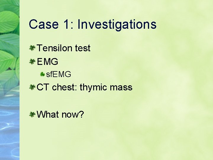 Case 1: Investigations Tensilon test EMG sf. EMG CT chest: thymic mass What now?