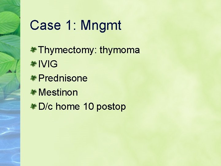 Case 1: Mngmt Thymectomy: thymoma IVIG Prednisone Mestinon D/c home 10 postop 