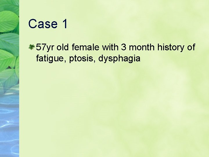 Case 1 57 yr old female with 3 month history of fatigue, ptosis, dysphagia