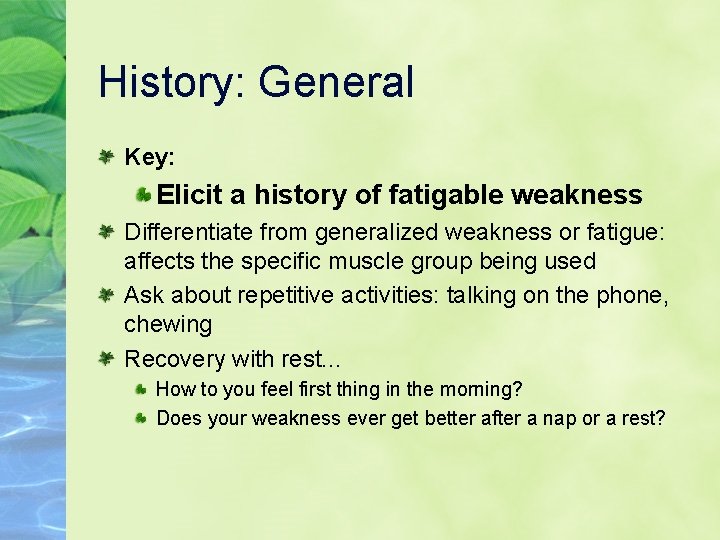 History: General Key: Elicit a history of fatigable weakness Differentiate from generalized weakness or