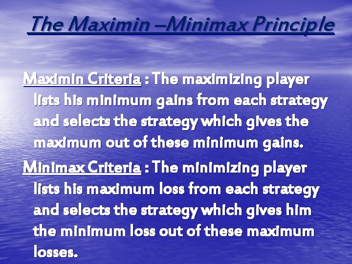 The Maximin –Minimax Principle Maximin Criteria : The maximizing player lists his minimum gains