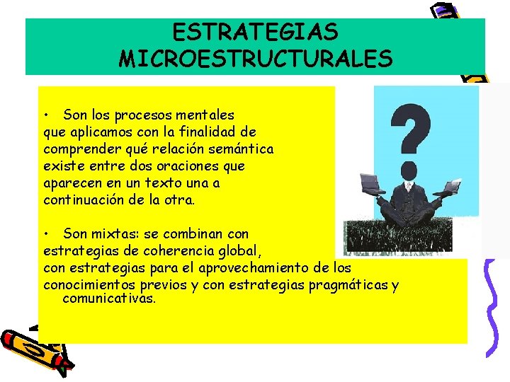 ESTRATEGIAS MICROESTRUCTURALES • Son los procesos mentales que aplicamos con la finalidad de comprender