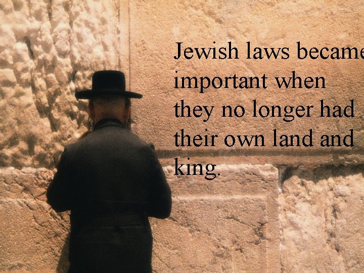 Jewish laws became important when they no longer had their own land king. 