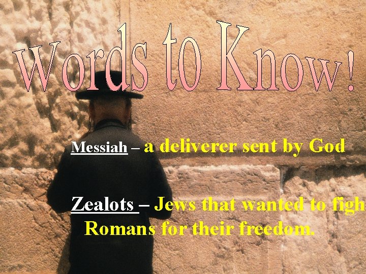 Messiah – a deliverer sent by God Zealots – Jews that wanted to fight