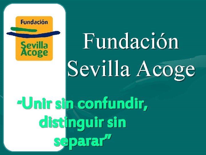 Fundación Sevilla Acoge “Unir sin confundir, distinguir sin separar” 