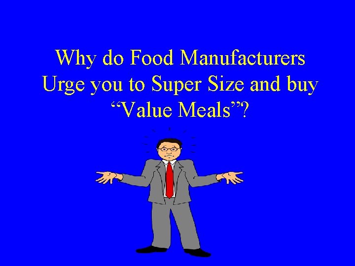 Why do Food Manufacturers Urge you to Super Size and buy “Value Meals”? 