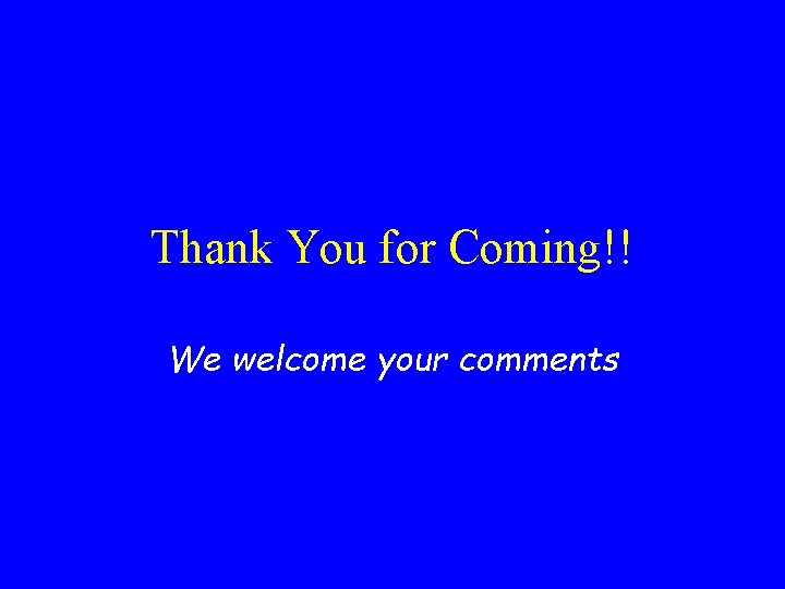 Thank You for Coming!! We welcome your comments 