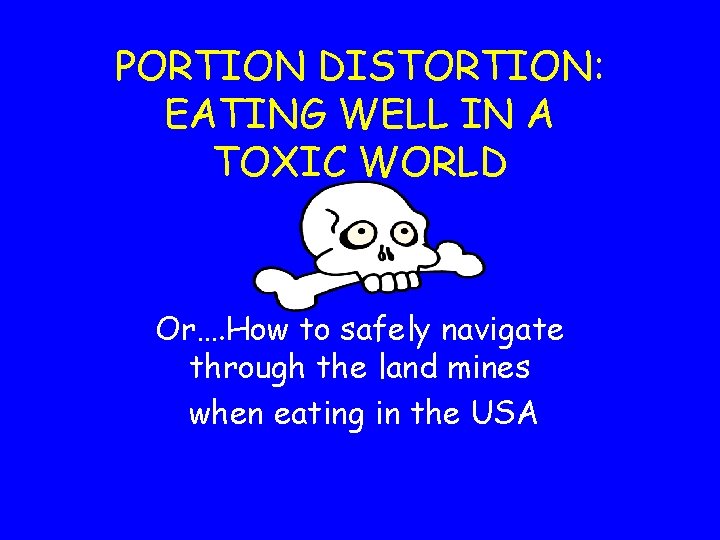 PORTION DISTORTION: EATING WELL IN A TOXIC WORLD Or…. How to safely navigate through