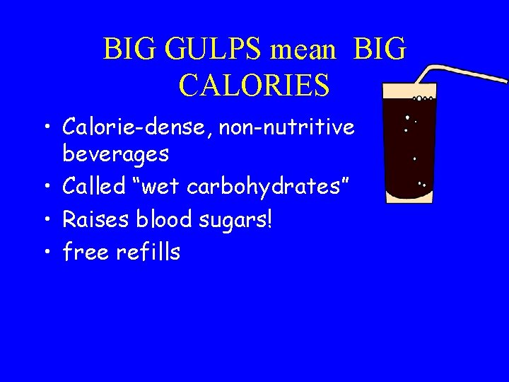 BIG GULPS mean BIG CALORIES • Calorie-dense, non-nutritive beverages • Called “wet carbohydrates” •