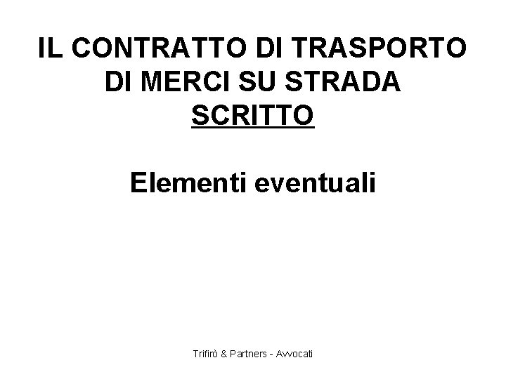 IL CONTRATTO DI TRASPORTO DI MERCI SU STRADA SCRITTO Elementi eventuali Trifirò & Partners