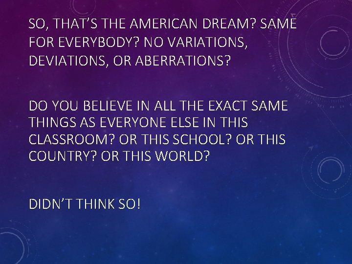 SO, THAT’S THE AMERICAN DREAM? SAME FOR EVERYBODY? NO VARIATIONS, DEVIATIONS, OR ABERRATIONS? DO