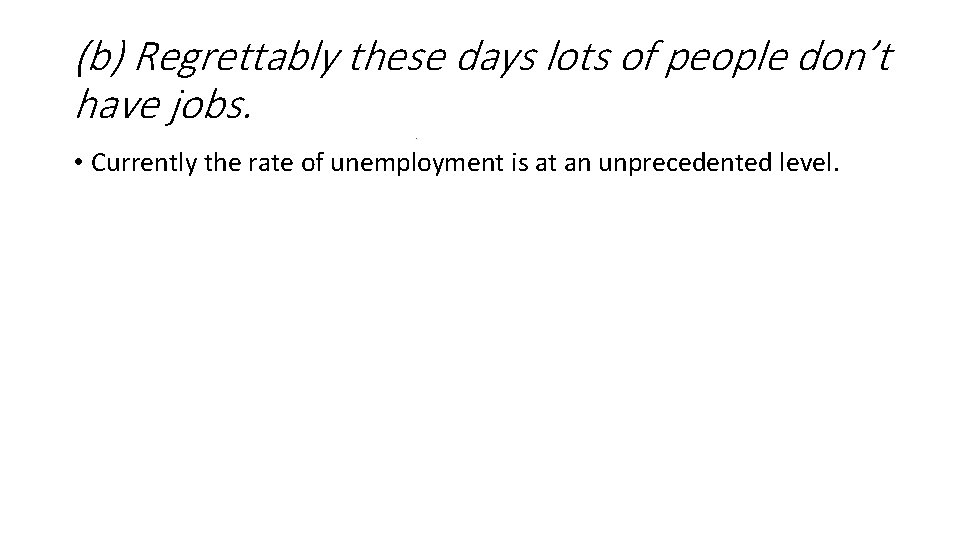 (b) Regrettably these days lots of people don’t have jobs. • Currently the rate (b) Regrettably these days lots of people don’t have jobs. • Currently the rate