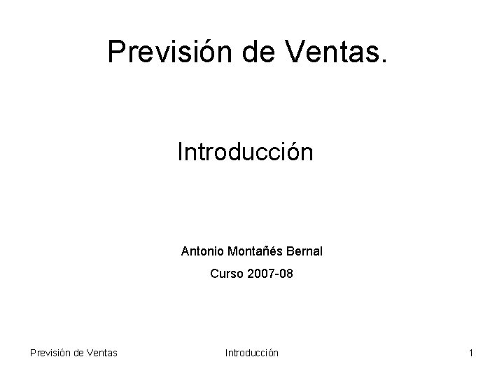 Previsión de Ventas. Introducción Antonio Montañés Bernal Curso 2007 -08 Previsión de Ventas Introducción