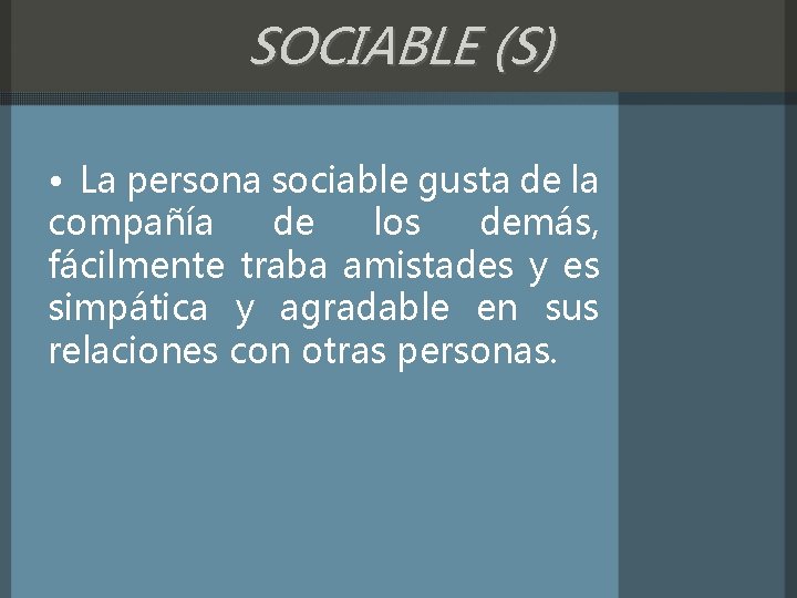 SOCIABLE (S) • La persona sociable gusta de la compañía de los demás, fácilmente