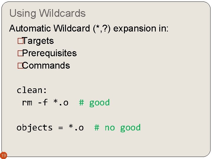 Using Wildcards Automatic Wildcard (*, ? ) expansion in: �Targets �Prerequisites �Commands clean: rm