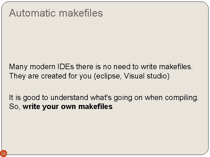 Automatic makefiles Many modern IDEs there is no need to write makefiles. They are