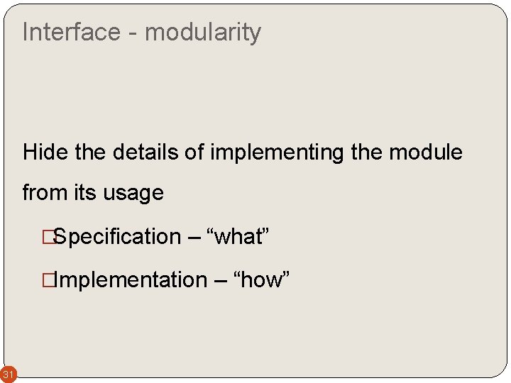 Interface - modularity Hide the details of implementing the module from its usage �Specification