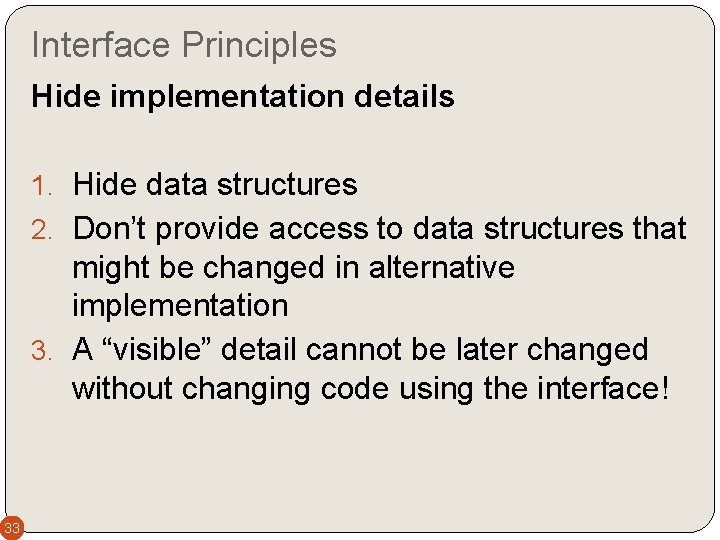 Interface Principles Hide implementation details 1. Hide data structures 2. Don’t provide access to