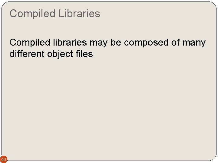 Compiled Libraries Compiled libraries may be composed of many different object files 40 