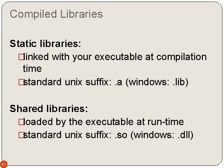 Compiled Libraries Static libraries: �linked with your executable at compilation time �standard unix suffix: