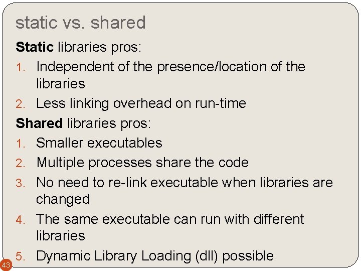 static vs. shared 43 Static libraries pros: 1. Independent of the presence/location of the