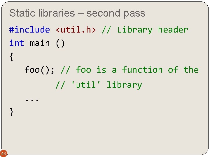 Static libraries – second pass #include <util. h> // Library header int main ()