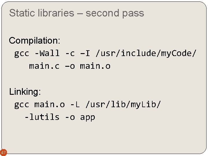 Static libraries – second pass Compilation: gcc -Wall -c –I /usr/include/my. Code/ main. c