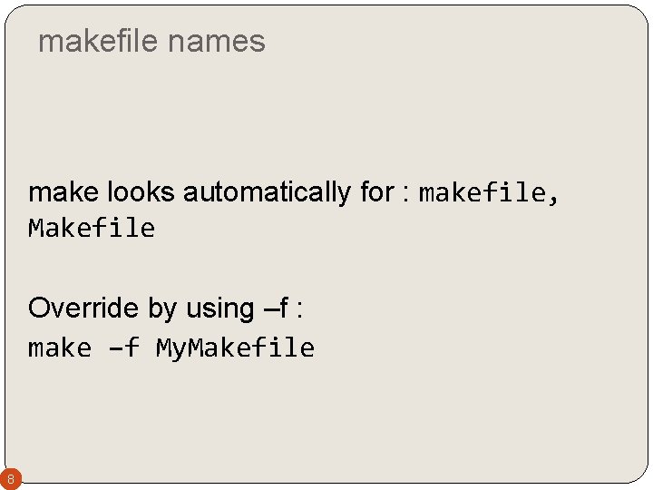 makefile names make looks automatically for : makefile, Makefile Override by using –f :