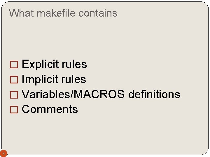 What makefile contains � Explicit rules � Implicit rules � Variables/MACROS definitions � Comments