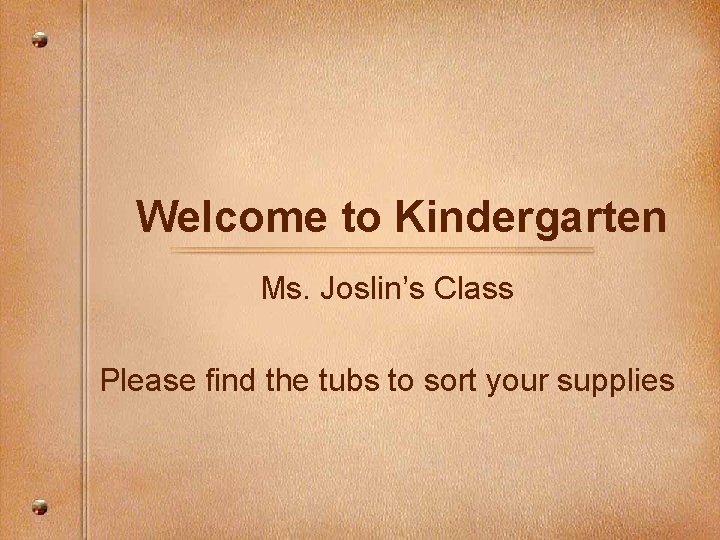 Welcome to Kindergarten Ms. Joslin’s Class Please find the tubs to sort your supplies Welcome to Kindergarten Ms. Joslin’s Class Please find the tubs to sort your supplies