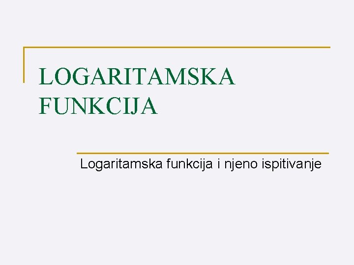 LOGARITAMSKA FUNKCIJA Logaritamska funkcija i njeno ispitivanje 