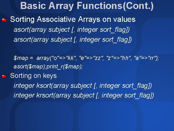 Basic Array Functions(Cont. ) Sorting Associative Arrays on values asort(array subject [, integer sort_flag])