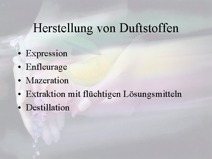 Herstellung von Duftstoffen • • • Expression Enfleurage Mazeration Extraktion mit flüchtigen Lösungsmitteln Destillation