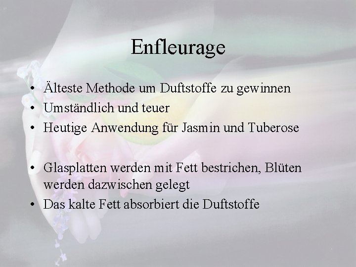 Enfleurage • Älteste Methode um Duftstoffe zu gewinnen • Umständlich und teuer • Heutige