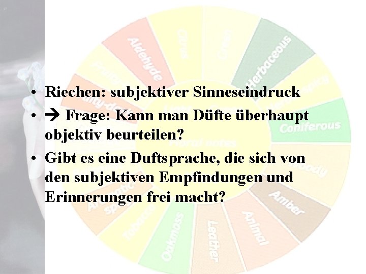 • Riechen: subjektiver Sinneseindruck • Frage: Kann man Düfte überhaupt objektiv beurteilen? •