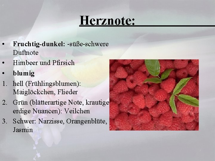 Herznote: • Fruchtig-dunkel: -süße-schwere Duftnote • Himbeer und Pfirsich • blumig 1. hell (Frühlingsblumen):