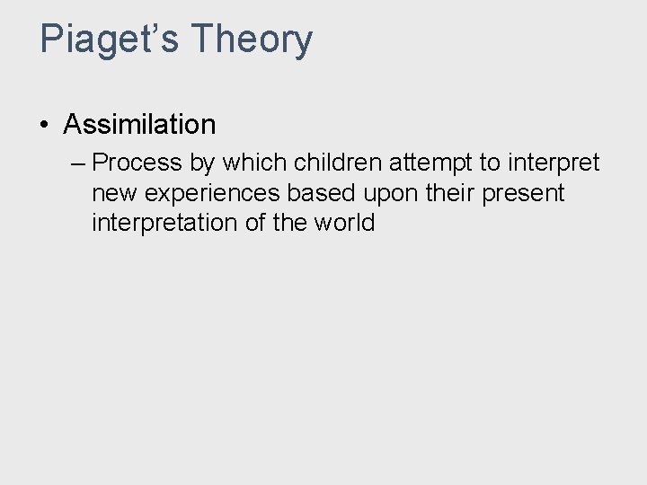 Piaget’s Theory • Assimilation – Process by which children attempt to interpret new experiences Piaget’s Theory • Assimilation – Process by which children attempt to interpret new experiences