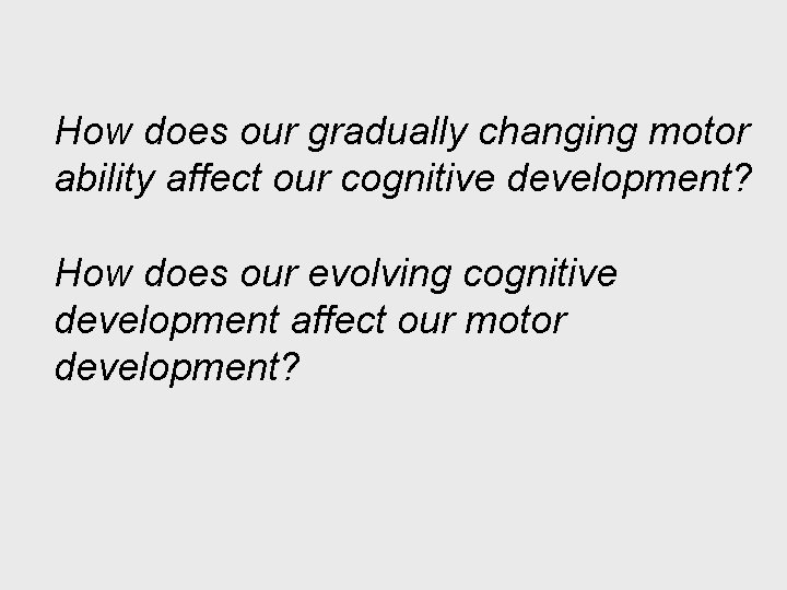 How does our gradually changing motor ability affect our cognitive development? How does our How does our gradually changing motor ability affect our cognitive development? How does our